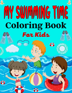 MY SWIMMING TIME Coloring Book For Kids: A Fun And Cute Collection of Swimming Coloring Pages For Kids (Awesome Gifts For Children's )