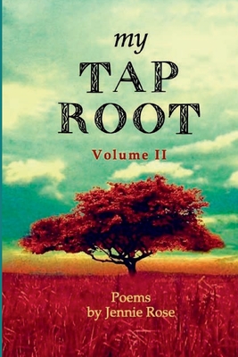 My Tap Root Volume II: Poems by Jennie Rose - Rose, Jennie, and Mireau, Karen (Introduction by)