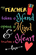 My Teacher Takes A Hand Opens A Mind & Touches A Heart love: Teacher Notebook Gift - Teacher Gift Appreciation - Teacher Thank You Gift - Gift For Teachers - 5.5"x 8.5" inches, 100 pages