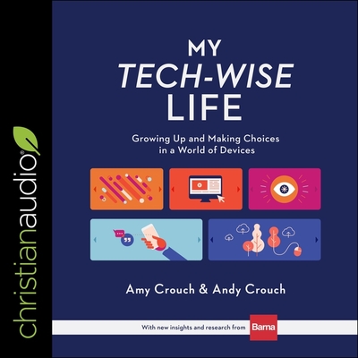 My Tech-Wise Life: Growing Up and Making Choices in a World of Devices - Crouch, Andy, and Crouch, Amy, and Heath, David Cochran (Read by)