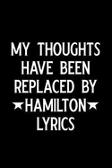 My Thoughts Have Been Replaced by Hamilton Lyrics: Blank Lined Journal Notebook, Funny Hamilton Notebook, Hamilton Journal, Hamilton Notebook, Ruled, Writing Book, Notebook for Hamilton Lovers, Hamilton Gifts