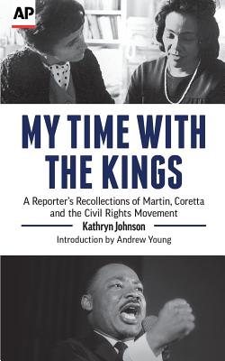 My Time With The Kings: A Reporter's Recollections of Martin, Coretta and the Civil Rights Movement - Young, Andrew (Introduction by), and Johnson, Kathryn