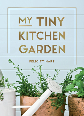 My Tiny Window Garden: Simple Tips to Help You Grow Your Own Indoor or Outdoor Micro-Garden - Hart, Felicity