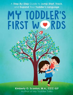 My Toddler's First Words: A Step-By-Step Guide to Jump-Start, Track, and Expand Your Toddler's Language - Scanlon, Kimberly