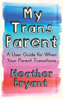 My Trans Parent: A User Guide for When Your Parent Transitions - Bryant, Heather