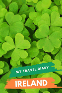 My Travel Diary IRELAND: Creative Travel Diary, Itinerary and Budget Planner, Trip Activity Diary And Scrapbook To Write, Draw And Stick-In Memories and Adventure Log for holidays in Ireland