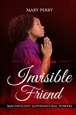 My True Invisible Friend: Magnificent Supernatural Powers - Caudle, Melissa, Dr. (Editor), and Perry, Mary