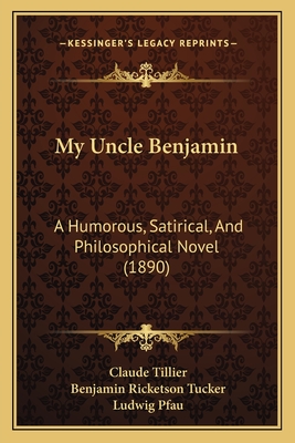 My Uncle Benjamin: A Humorous, Satirical, And Philosophical Novel (1890) - Tillier, Claude, and Tucker, Benjamin Ricketson (Translated by), and Pfau, Ludwig