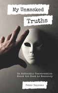 My Unmasked Truths: An Authentic Conversation About The Road To Recovery