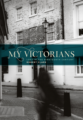 My Victorians: Lost in the Nineteenth Century - Clark, Robert