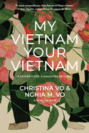 My Vietnam, Your Vietnam: A Father Flees. a Daughter Returns. a Dual Memoir.