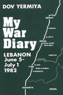 My War Diary: Lebanon, June 5-July 1, 1982 - Yermiya, Dov, and Schenker, Hillel (Translated by), and Irmiya, Dov