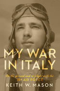 My War in Italy: On the Ground and in Flight with the 15th Air Forcevolume 1