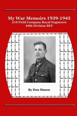 My War Memoirs 1939-1945: 210 Field Company Royal Engineers, 44th Division BEF - Mason, Don