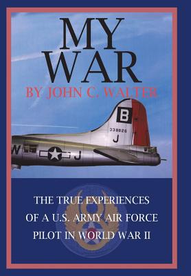 My War: The True Experiences of A U.S. Army Air Force Pilot in World War II - Walter, John C