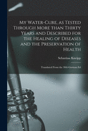 My Water-cure, as Tested Through More Than Thirty Years and Described for the Healing of Diseases and the Preservation of Health [electronic Resource]: Translated From the 30th German Ed