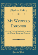 My Wayward Pardner: Or, My Trials With Josiah, America, the Widow Bump, and Etcetery (Classic Reprint)