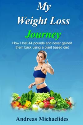 My Weight Loss Journey: How I lost 44 pounds and never gained them back using a plant based diet. - Swanson, Elizabeth, PhD, RN (Editor), and Michaelides, Andreas