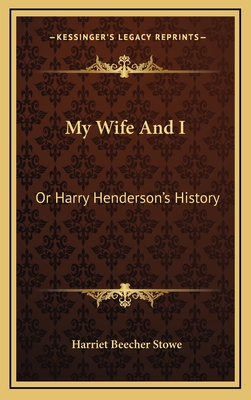 My Wife and I: Or Harry Henderson's History - Stowe, Harriet Beecher, Professor