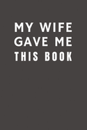 My Wife Gave Me This Book: Funny Gift from Wife To Spouse - Relationship Pocket Lined Notebook To Write In