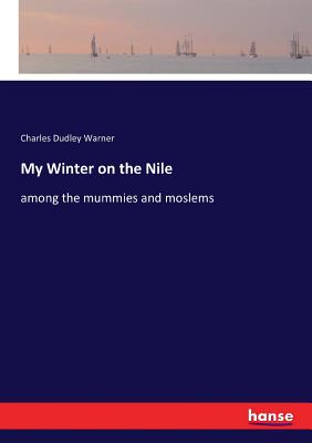 My Winter on the Nile: among the mummies and moslems - Warner, Charles Dudley