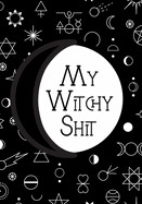 My Witchy Shit: Dot Grid Journal For Wiccans, Witches, Mages, Druids.