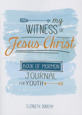 My Witness of Jesus Christ: Book of Mormon Journal for Youth - Dorathy, Elizabeth