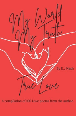 My World, My Truth... True Love: A compilation of 100 Love poems by the author. - Nash, Erin J