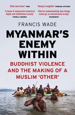 Myanmar's Enemy Within: Buddhist Violence and the Making of a Muslim 'Other' - Wade, Francis