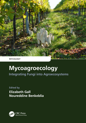 Mycoagroecology: Integrating Fungi into Agroecosystems - Gall, Elizabeth (Editor), and Benkeblia, Noureddine (Editor)