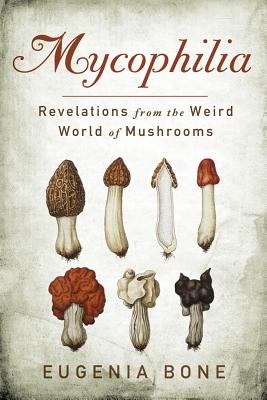 Mycophilia: Revelations from the Weird World of Mushrooms - Bone, Eugenia