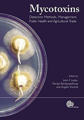 Mycotoxins: Detection Methods, Management, Public Health and Agricultural Trade - Leslie, J, Professor (Editor), and Bandyopadhyay, Ranajit (Editor), and Visconti, A (Editor)