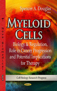 Myeloid Cells: Biology & Regulation, Role in Cancer Progression & Potential Implications for Therapy - Douglas, Spencer A (Editor)