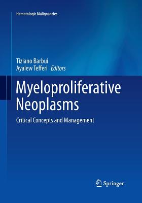 Myeloproliferative Neoplasms: Critical Concepts and Management - Barbui, Tiziano (Editor), and Tefferi, Ayalew, MD (Editor)