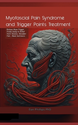 Myofascial Pain Syndrome and Trigger Points Treatment: Release these Trigger Points Easily to Relief Neck Tension, Shoulder Pain, Hand Instrinsics - Phillips, Dan, PhD