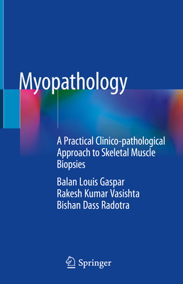 Myopathology: A Practical Clinico-pathological Approach to Skeletal Muscle Biopsies - Gaspar, Balan Louis, and Vasishta, Rakesh Kumar, and Radotra, Bishan Dass