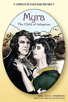 Myra, the Child of Adoption: A Reprint of the Classic Beadle Dime Novel - Stephens, Ann Sophia, and Enss, Chris (Introduction by)