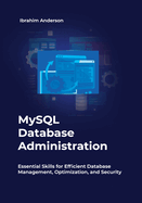 MySQL Database Administration: Essential Skills for Efficient Database Management, Optimization, and Security