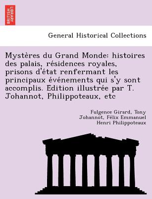 Myste Res Du Grand Monde: Histoires Des Palais, Re Sidences Royales, Prisons D'e Tat Renfermant Les Principaux E Ve Nements Qui S'y Sont Accomplis. E Dition Illustre E Par T. Johannot, Philippoteaux, Etc - Girard, Fulgence, and Johannot, Tony, and Philippoteaux, Fe LIX Emmanuel Henri