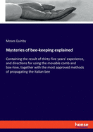 Mysteries of bee-keeping explained: Containing the result of thirty-five years' experience, and directions for using the movable comb and box-hive, together with the most approved methods of propagating the Italian bee