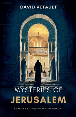 Mysteries of Jerusalem: 33 Hidden Stories from a Sacred City - Petault, David