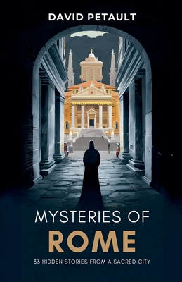 Mysteries of Rome: 33 Hidden Stories from a Sacred City - Petault, David