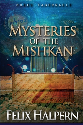 Mysteries of the Mishkan: The Tabernacle of Moses Revealed - Halpern, Felix