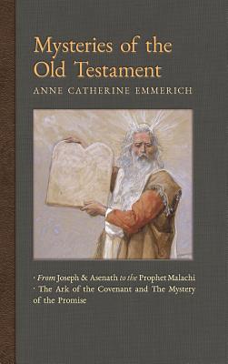 Mysteries of the Old Testament: From Joseph and Asenath to the Prophet Malachi & The Ark of the Covenant and the Mystery of the Promise - Emmerich, Anne Catherine, and Wetmore, James Richard