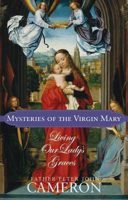 Mysteries of the Virgin Mary: Living Our Lady's Graces - Cameron, Peter John, Fr.