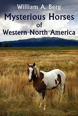 Mysterious Horses of Western North America - Berg, William A