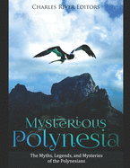 Mysterious Polynesia: The Myths, Legends, and Mysteries of the Polynesians