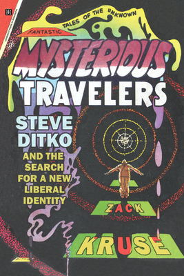 Mysterious Travelers: Steve Ditko and the Search for a New Liberal Identity - Kruse, Zack