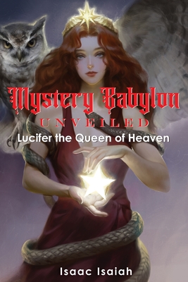 Mystery Babylon Unveiled: Lucifer the Queen of Heaven - Isaiah, Isaac, and Davidson, Bryan (Editor)