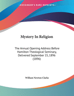 Mystery in Religion: The Annual Opening Address Before Hamilton Theological Seminary, Delivered September 15, 1896 (1896)